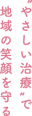 やさしい治療で地域の笑顔を守る